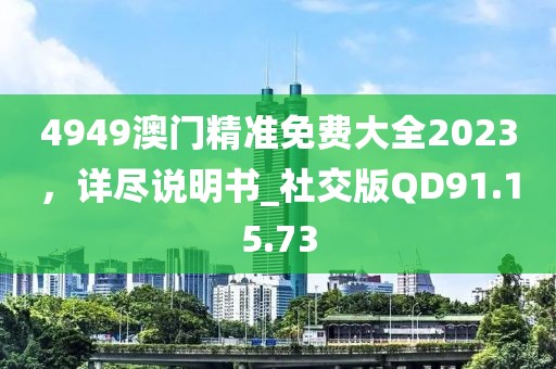 4949澳门精准免费大全2023，详尽说明书_社交版QD91.15.73