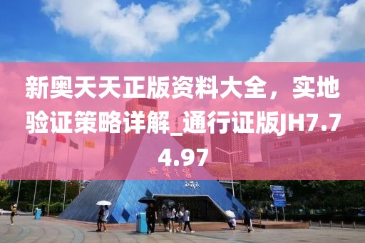 新奥天天正版资料大全，实地验证策略详解_通行证版JH7.74.97