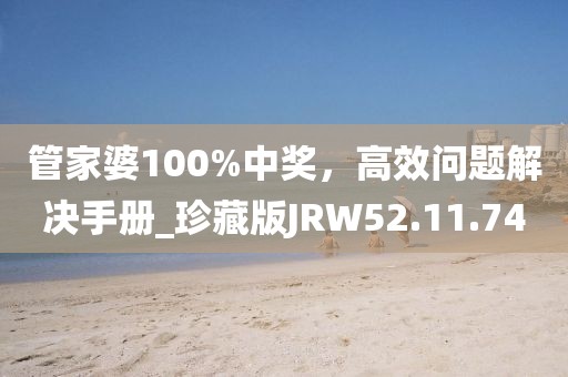 管家婆100%中奖，高效问题解决手册_珍藏版JRW52.11.74