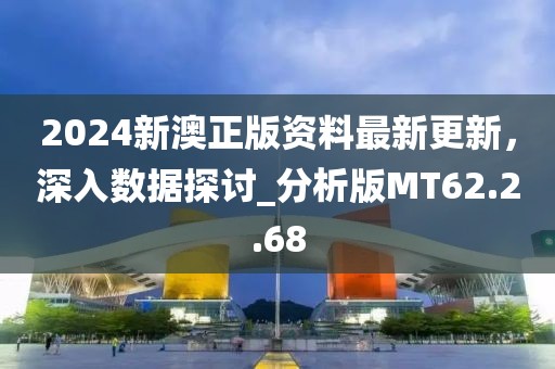 2024新澳正版资料最新更新，深入数据探讨_分析版MT62.2.68