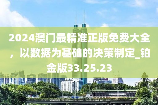 2024澳门最精准正版免费大全，以数据为基础的决策制定_铂金版33.25.23