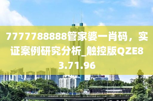 7777788888管家婆一肖码，实证案例研究分析_触控版QZE83.71.96