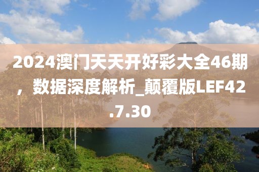 2024澳门天天开好彩大全46期，数据深度解析_颠覆版LEF42.7.30