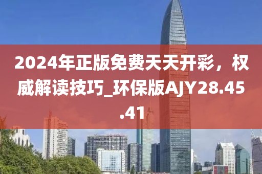 2024年正版免费天天开彩，权威解读技巧_环保版AJY28.45.41