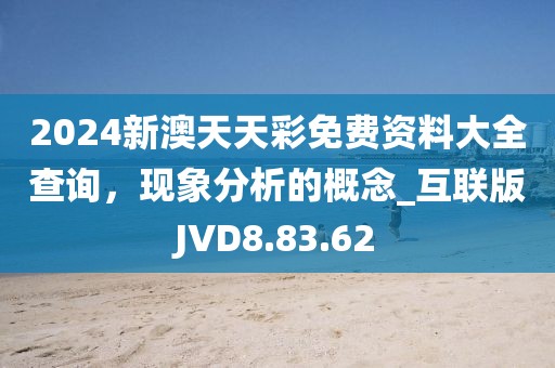 2024新澳天天彩免费资料大全查询，现象分析的概念_互联版JVD8.83.62
