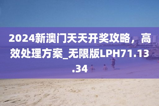 2024新澳门天天开奖攻略，高效处理方案_无限版LPH71.13.34