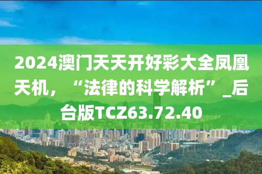 2024澳门天天开好彩大全凤凰天机，“法律的科学解析”_后台版TCZ63.72.40