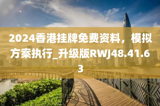 2024香港挂牌免费资料，模拟方案执行_升级版RWJ48.41.63