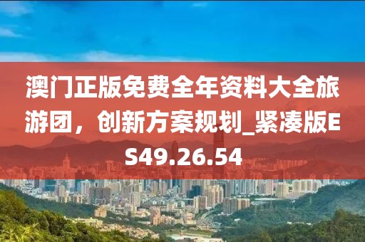 澳门正版免费全年资料大全旅游团，创新方案规划_紧凑版ES49.26.54