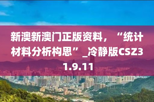 新澳新澳门正版资料，“统计材料分析构思”_冷静版CSZ31.9.11