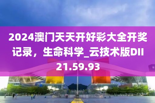 2024澳门天天开好彩大全开奖记录，生命科学_云技术版DII21.59.93