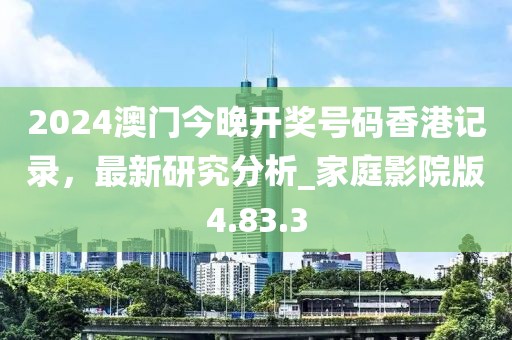 2024澳门今晚开奖号码香港记录，最新研究分析_家庭影院版4.83.3