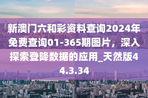 新澳门六和彩资料查询2024年免费查询01-365期图片，深入探索登降数据的应用_天然版44.3.34