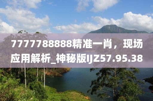 7777788888精准一肖，现场应用解析_神秘版IJZ57.95.38