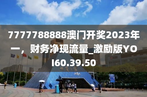 7777788888澳门开奖2023年一，财务净现流量_激励版YOI60.39.50