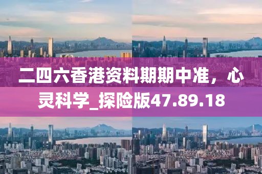 二四六香港资料期期中准，心灵科学_探险版47.89.18
