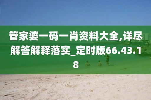 管家婆一码一肖资料大全,详尽解答解释落实_定时版66.43.18