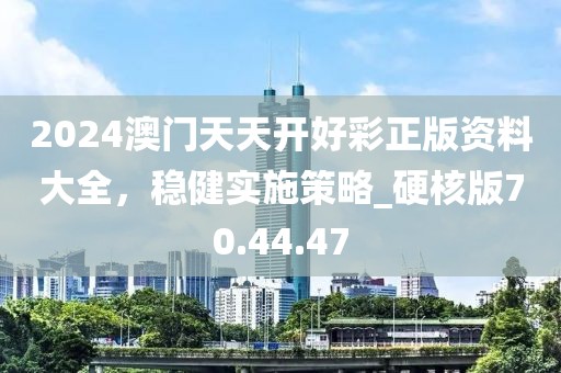 2024澳门天天开好彩正版资料大全，稳健实施策略_硬核版70.44.47
