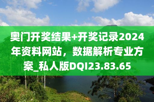 奥门开奖结果+开奖记录2024年资料网站，数据解析专业方案_私人版DQI23.83.65