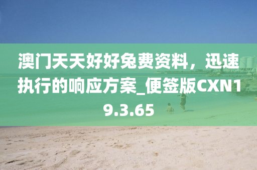 澳门天天好好兔费资料，迅速执行的响应方案_便签版CXN19.3.65