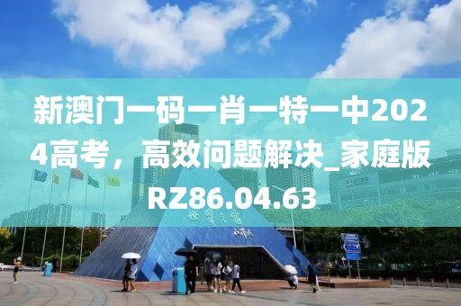 新澳门一码一肖一特一中2024高考，高效问题解决_家庭版RZ86.04.63