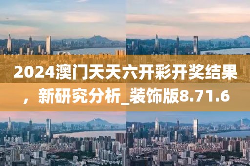 2024澳门天天六开彩开奖结果，新研究分析_装饰版8.71.6