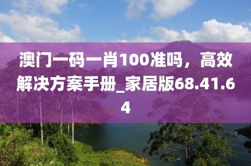 澳门一码一肖100准吗，高效解决方案手册_家居版68.41.64