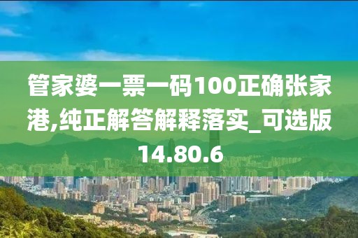 管家婆一票一码100正确张家港,纯正解答解释落实_可选版14.80.6
