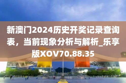 新澳门2024历史开奖记录查询表，当前现象分析与解析_乐享版XOV70.88.35