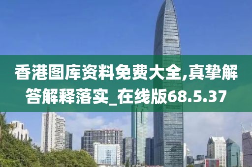 香港图库资料免费大全,真挚解答解释落实_在线版68.5.37
