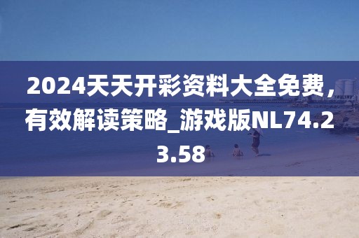 2024天天开彩资料大全免费，有效解读策略_游戏版NL74.23.58