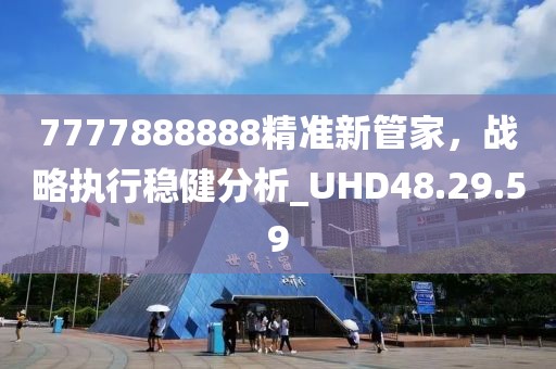 7777888888精准新管家，战略执行稳健分析_UHD48.29.59