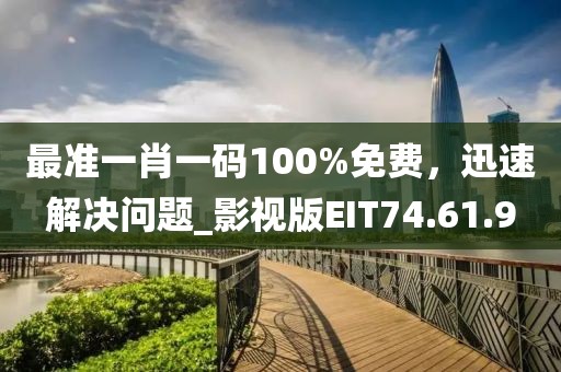 最准一肖一码100%免费，迅速解决问题_影视版EIT74.61.9