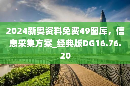 2024新奥资料免费49图库，信息采集方案_经典版DG16.76.20