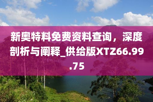 新奥特料免费资料查询，深度剖析与阐释_供给版XTZ66.99.75