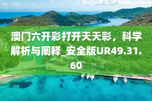 澳门六开彩打开天天彩，科学解析与阐释_安全版UR49.31.60