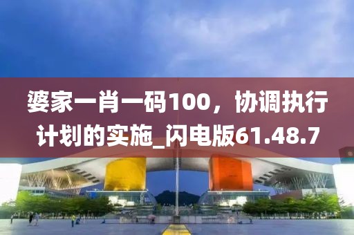 婆家一肖一码100，协调执行计划的实施_闪电版61.48.7