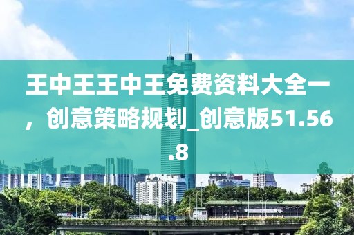 王中王王中王免费资料大全一，创意策略规划_创意版51.56.8