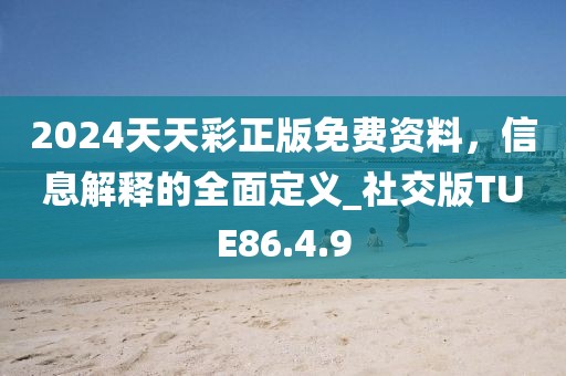 2024天天彩正版免费资料，信息解释的全面定义_社交版TUE86.4.9