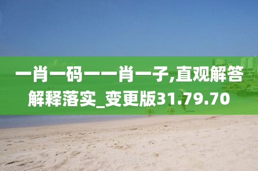 一肖一码一一肖一子,直观解答解释落实_变更版31.79.70