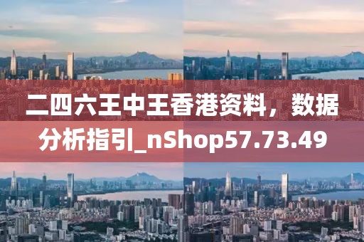 二四六王中王香港资料，数据分析指引_nShop57.73.49