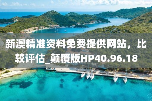 新澳精准资料免费提供网站，比较评估_颠覆版HP40.96.18