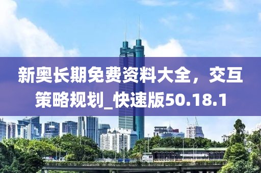新奥长期免费资料大全，交互策略规划_快速版50.18.1