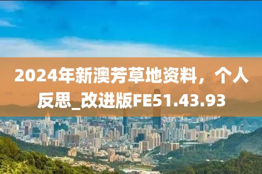2024年新澳芳草地资料，个人反思_改进版FE51.43.93