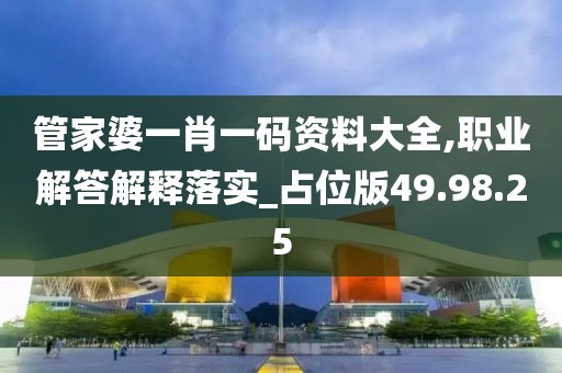 管家婆一肖一码资料大全,职业解答解释落实_占位版49.98.25