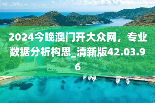 2024今晚澳门开大众网，专业数据分析构思_清新版42.03.96
