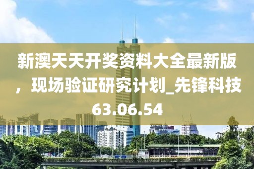 新澳天天开奖资料大全最新版，现场验证研究计划_先锋科技63.06.54
