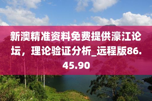 新澳精准资料免费提供濠江论坛，理论验证分析_远程版86.45.90