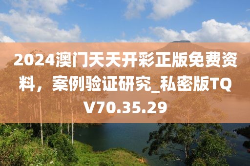 2024澳门天天开彩正版免费资料，案例验证研究_私密版TQV70.35.29