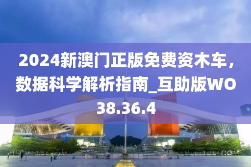 2024新澳门正版免费资木车，数据科学解析指南_互助版WO38.36.4